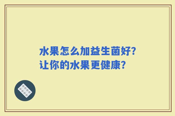 水果怎么加益生菌好？让你的水果更健康？