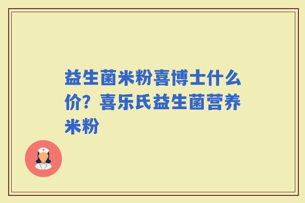 益生菌米粉喜博士什么价？喜乐氏益生菌营养米粉
