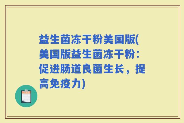 益生菌冻干粉美国版(美国版益生菌冻干粉：促进肠道良菌生长，提高力)