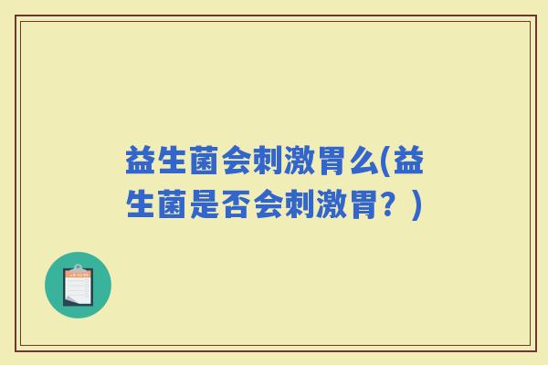 益生菌会刺激胃么(益生菌是否会刺激胃？)