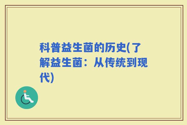 科普益生菌的历史(了解益生菌：从传统到现代)