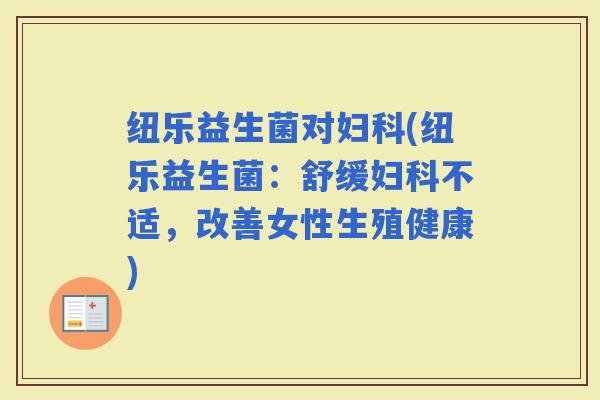 纽乐益生菌对(纽乐益生菌：舒缓不适，改善女性生殖健康)