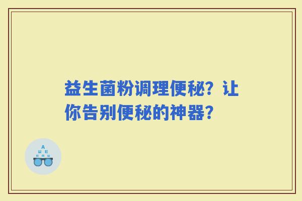 益生菌粉调理？让你告别的神器？