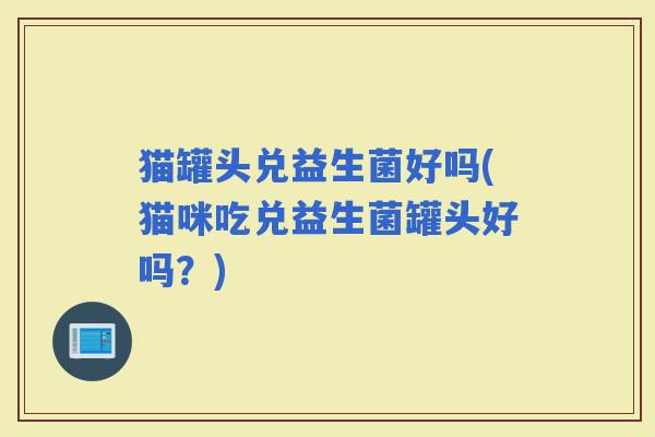 猫罐头兑益生菌好吗(猫咪吃兑益生菌罐头好吗？)