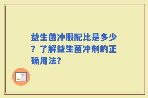 益生菌冲服配比是多少？了解益生菌冲剂的正确用法？