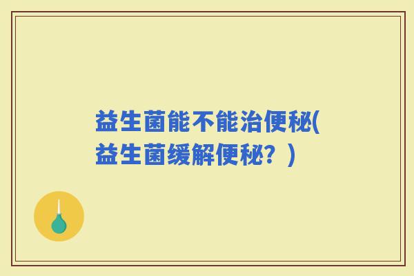 益生菌能不能(益生菌缓解？)