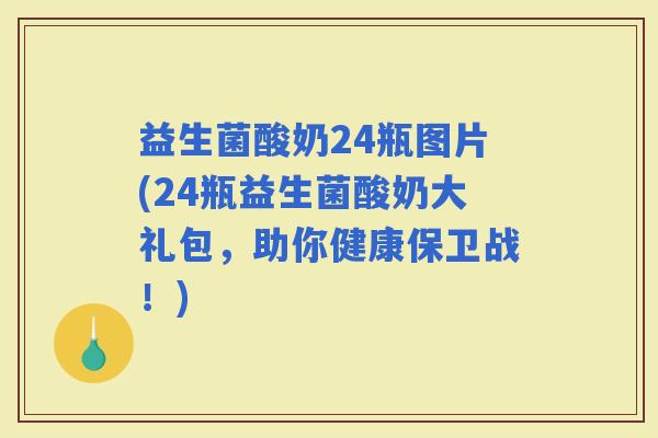 益生菌酸奶24瓶图片(24瓶益生菌酸奶大礼包，助你健康保卫战！)