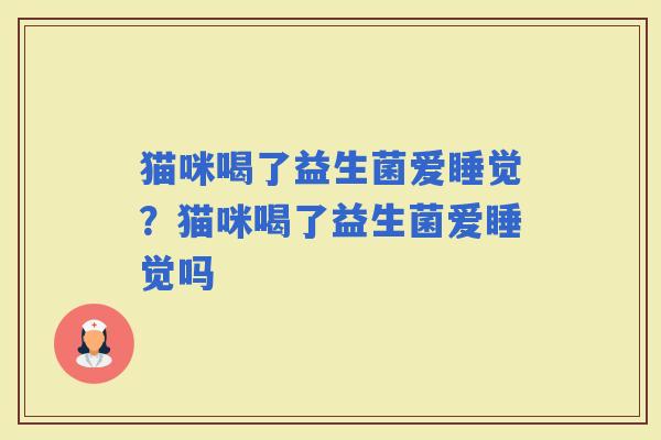 猫咪喝了益生菌爱睡觉？猫咪喝了益生菌爱睡觉吗