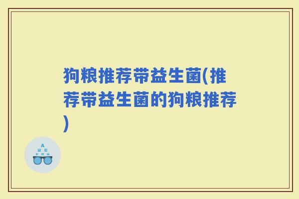狗粮推荐带益生菌(推荐带益生菌的狗粮推荐)