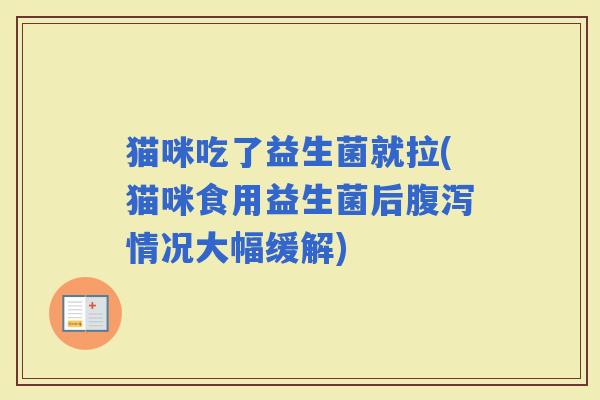 猫咪吃了益生菌就拉(猫咪食用益生菌后情况大幅缓解)