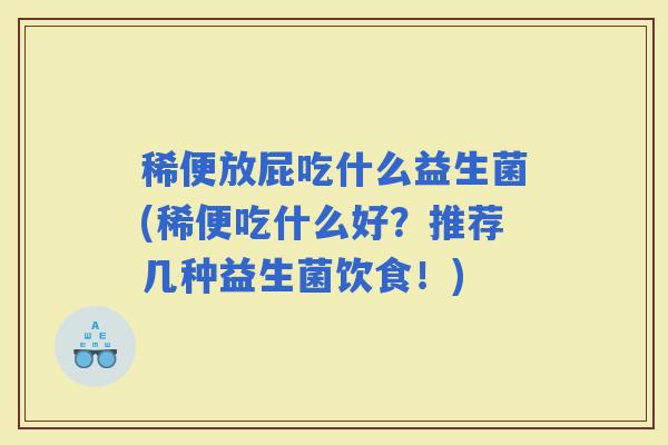 稀便放屁吃什么益生菌(稀便吃什么好？推荐几种益生菌饮食！)