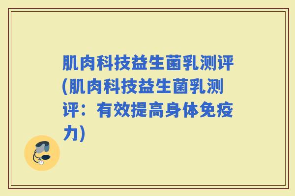 肌肉科技益生菌乳测评(肌肉科技益生菌乳测评：有效提高身体力)
