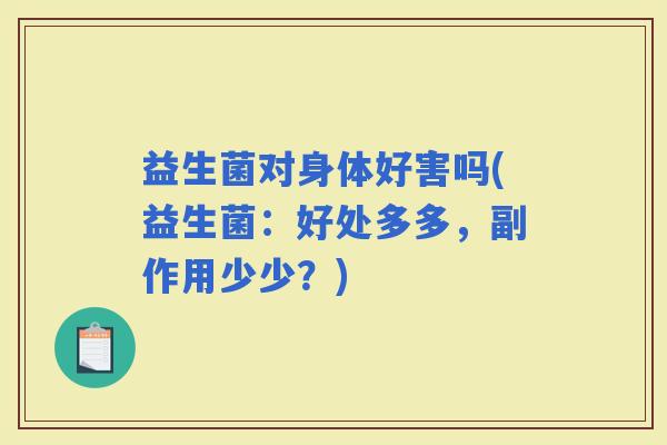 益生菌对身体好害吗(益生菌：好处多多，副作用少少？)