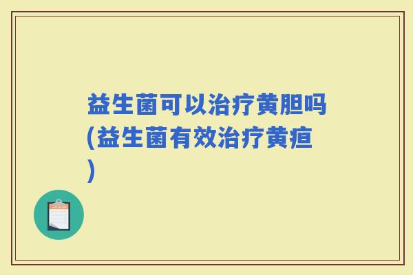 益生菌可以黄胆吗(益生菌有效黄疸)