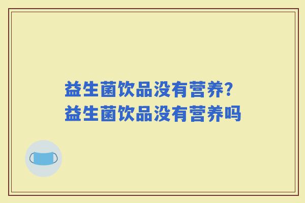 益生菌饮品没有营养？益生菌饮品没有营养吗