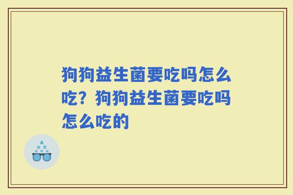 狗狗益生菌要吃吗怎么吃？狗狗益生菌要吃吗怎么吃的
