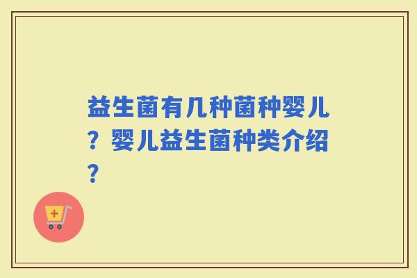 益生菌有几种菌种婴儿？婴儿益生菌种类介绍？