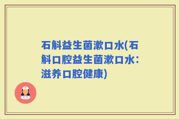 石斛益生菌漱口水(石斛口腔益生菌漱口水：滋养口腔健康)