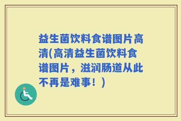 益生菌饮料食谱图片高清(高清益生菌饮料食谱图片，滋润肠道从此不再是难事！)