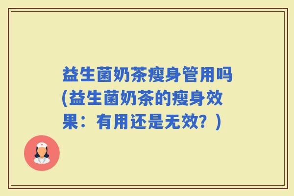 益生菌奶茶瘦身管用吗(益生菌奶茶的瘦身效果：有用还是无效？)