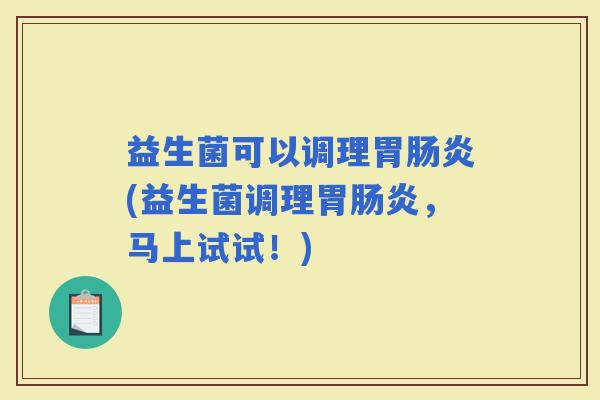 益生菌可以调理胃(益生菌调理胃，马上试试！)