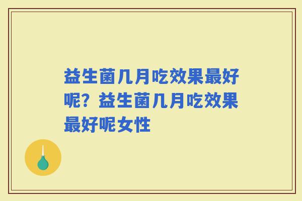 益生菌几月吃效果好呢？益生菌几月吃效果好呢女性