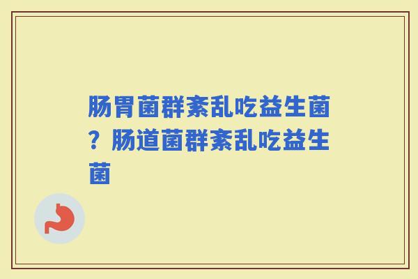 肠胃菌群紊乱吃益生菌？肠道菌群紊乱吃益生菌