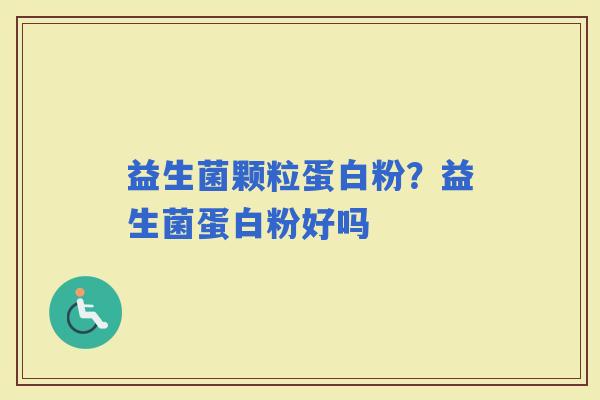 益生菌颗粒蛋白粉？益生菌蛋白粉好吗