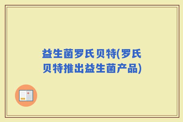 益生菌罗氏贝特(罗氏贝特推出益生菌产品)