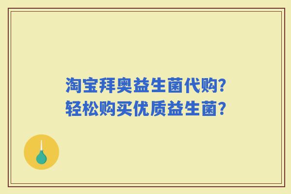 淘宝拜奥益生菌代购？轻松购买优质益生菌？