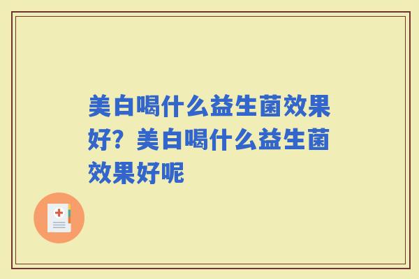 美白喝什么益生菌效果好？美白喝什么益生菌效果好呢