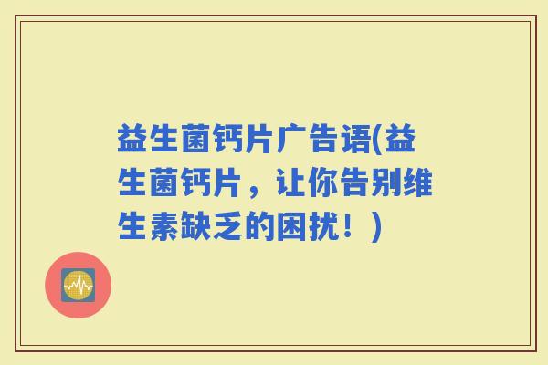 益生菌钙片广告语(益生菌钙片，让你告别维生素缺乏的困扰！)