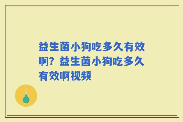 益生菌小狗吃多久有效啊？益生菌小狗吃多久有效啊视频