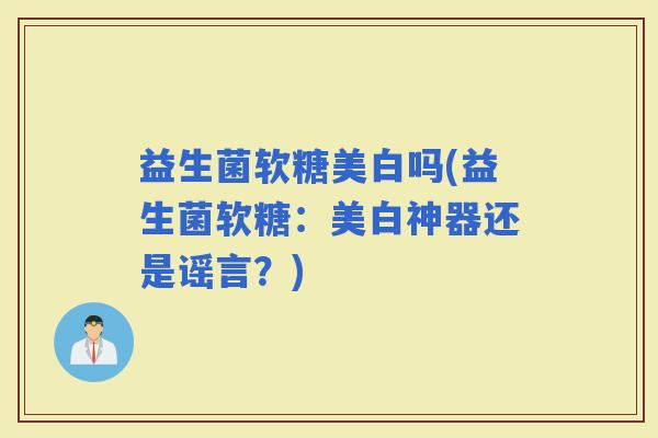 益生菌软糖美白吗(益生菌软糖：美白神器还是谣言？)