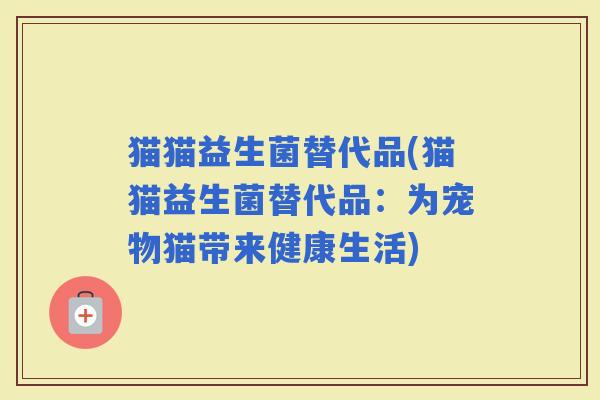 猫猫益生菌替代品(猫猫益生菌替代品：为宠物猫带来健康生活)