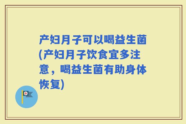 产妇月子可以喝益生菌(产妇月子饮食宜多注意，喝益生菌有助身体恢复)