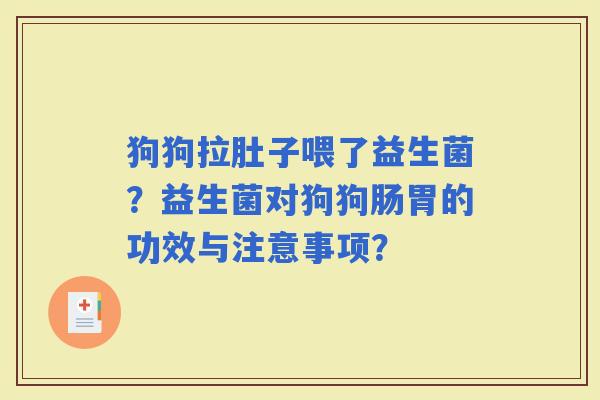 狗狗拉肚子喂了益生菌？益生菌对狗狗肠胃的功效与注意事项？