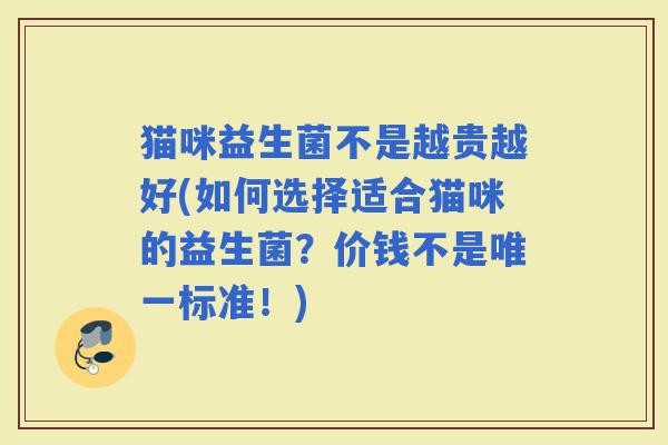 猫咪益生菌不是越贵越好(如何选择适合猫咪的益生菌？价钱不是标准！)