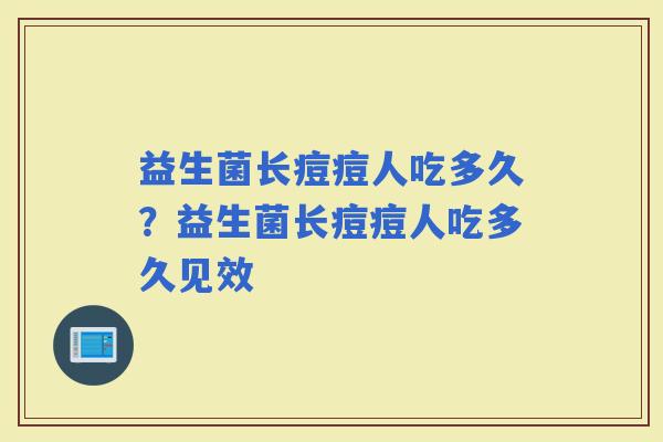 益生菌长痘痘人吃多久？益生菌长痘痘人吃多久见效