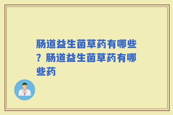 肠道益生菌草药有哪些？肠道益生菌草药有哪些药