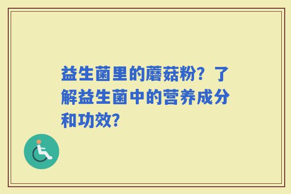 益生菌里的蘑菇粉？了解益生菌中的营养成分和功效？