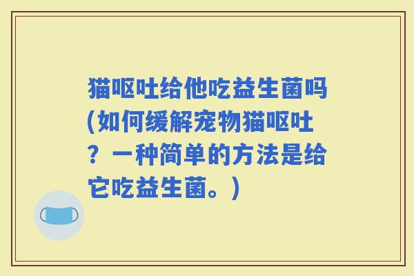 猫给他吃益生菌吗(如何缓解宠物猫？一种简单的方法是给它吃益生菌。)