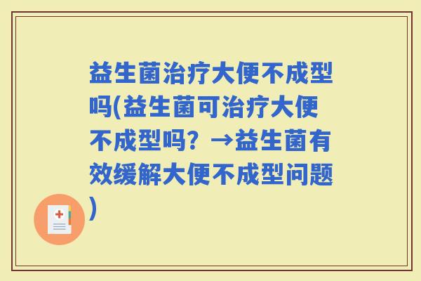 益生菌大便不成型吗(益生菌可大便不成型吗？→益生菌有效缓解大便不成型问题)