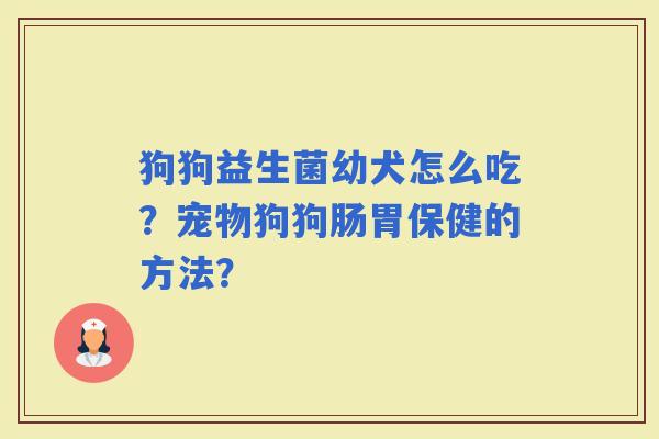 狗狗益生菌幼犬怎么吃？宠物狗狗肠胃保健的方法？