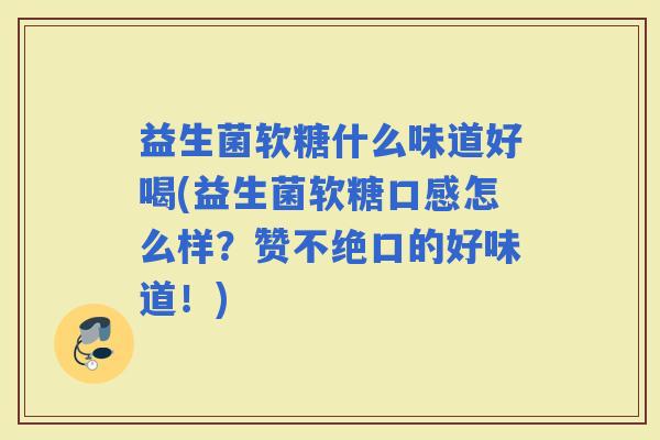 益生菌软糖什么味道好喝(益生菌软糖口感怎么样？赞不绝口的好味道！)
