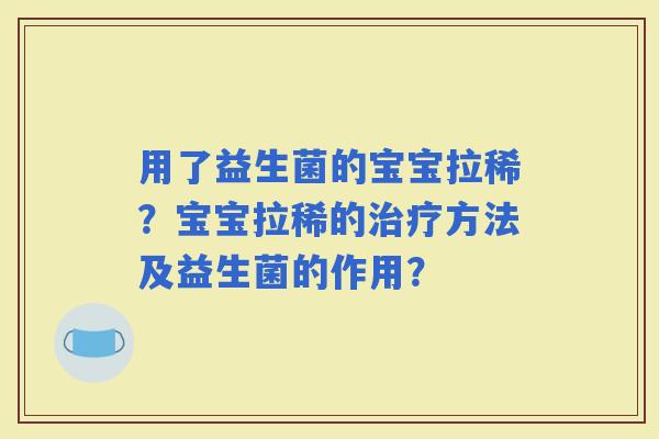 用了益生菌的宝宝拉稀？宝宝拉稀的方法及益生菌的作用？