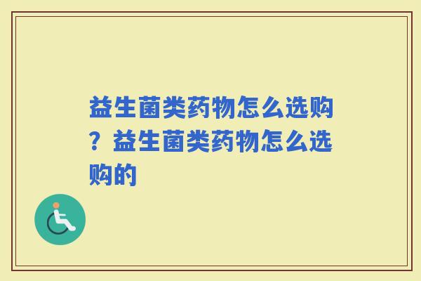 益生菌类怎么选购？益生菌类怎么选购的