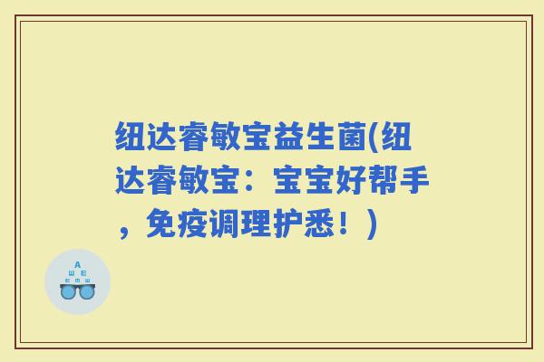 纽达睿敏宝益生菌(纽达睿敏宝：宝宝好帮手，调理护悉！)