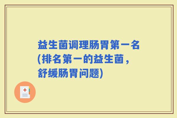 益生菌调理肠胃第一名(排名第一的益生菌，舒缓肠胃问题)