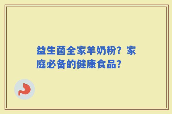 益生菌全家羊奶粉？家庭必备的健康食品？